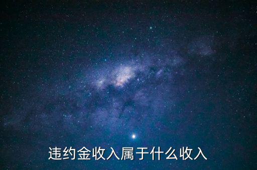 違約金是什么收入，收到違約金計(jì)入什么會(huì)計(jì)科目