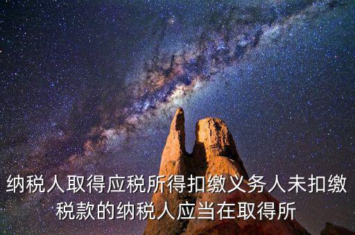 什么時(shí)候扣繳稅款，納稅人取得應(yīng)稅所得扣繳義務(wù)人未扣繳稅款的納稅人應(yīng)當(dāng)在取得所