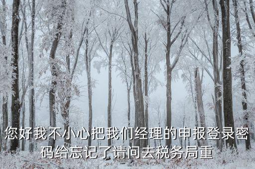 國(guó)稅局重置密碼需要帶什么，防偽開票系統(tǒng)上次忘記清卡鎖死了上國(guó)稅解鎖需要帶什么資料