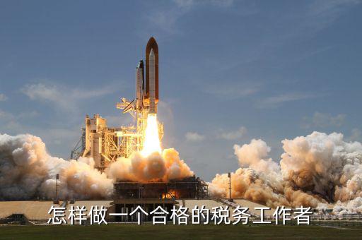 如何做一個(gè)合格的稅收管理員，怎樣做一個(gè)合格的稅務(wù)工作者