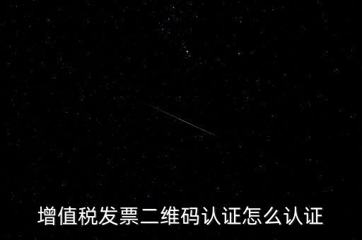 如何認(rèn)證二維碼發(fā)票，增值稅發(fā)票二維碼認(rèn)證怎么認(rèn)證