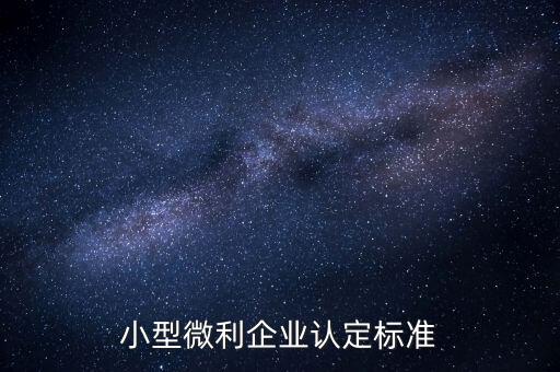 如何認定小微企業(yè)，小型微利企業(yè)認定標準