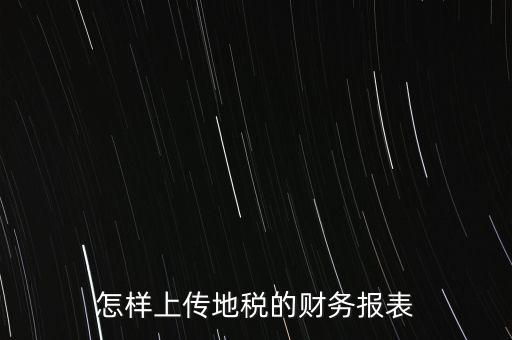 如何上傳財務報表，怎樣上傳地稅的財務報表