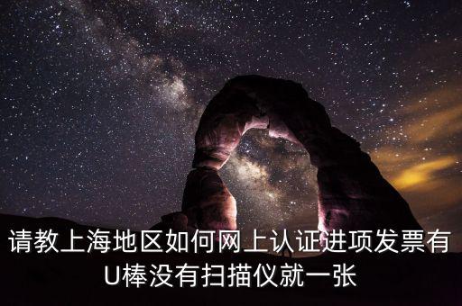 上海如何網(wǎng)上驗(yàn)票，上海貨物運(yùn)輸業(yè)增值稅專用發(fā)票是否可以網(wǎng)上自行認(rèn)證如何認(rèn)證