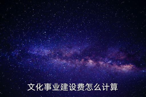 文化事業(yè)建設費如何計提，什么行業(yè)繳納文建費 如何計提分錄