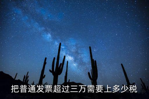 發(fā)票超過3萬(wàn)如何收稅，把普通發(fā)票超過三萬(wàn)需要上多少稅