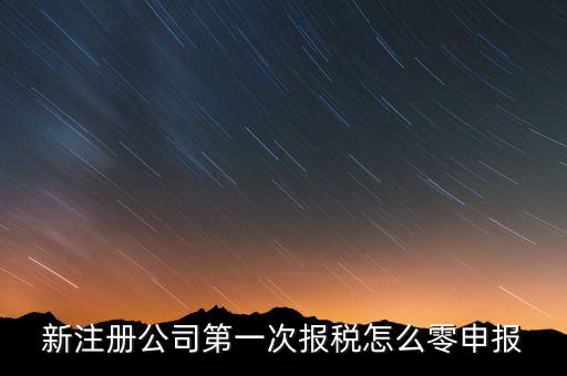 新注冊(cè)公司如何零申報(bào)報(bào)稅，新注冊(cè)公司如何零報(bào)稅