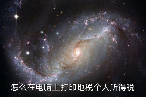 個稅如何打印嗎，怎么在電腦上打印地稅個人所得稅