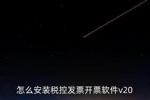 稅控如何安裝程序，怎么安裝稅控發(fā)票開票軟件v20