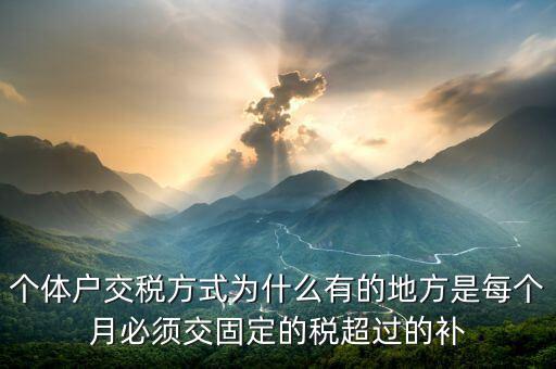 個體戶交稅方式為什么有的地方是每個月必須交固定的稅超過的補(bǔ)