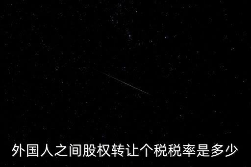 外籍個人轉(zhuǎn)讓股權(quán)如何征稅，外國人之間股權(quán)轉(zhuǎn)讓個稅稅率是多少