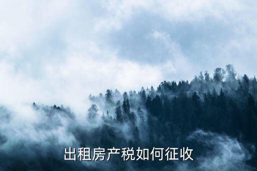 出租房產(chǎn)稅如何征收，出租房產(chǎn)稅如何計算