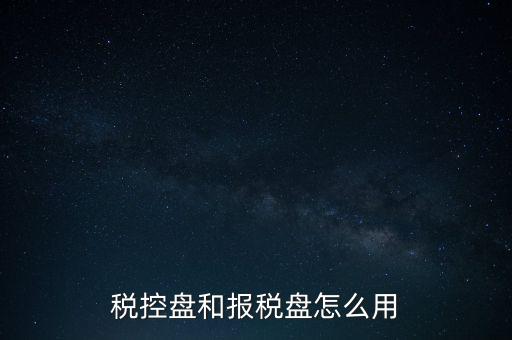 如何使用稅控盤(pán)抄報(bào)，稅控盤(pán)和報(bào)稅盤(pán)怎么用