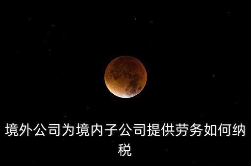 到境外提供建筑勞務(wù)如何繳納企業(yè)所得稅，境內(nèi)企業(yè)境外提供勞務(wù)如何繳納企業(yè)所得稅