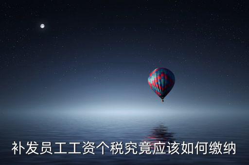 北京補(bǔ)發(fā)工資如何計(jì)稅，補(bǔ)發(fā)員工工資怎么計(jì)算個(gè)人所得稅