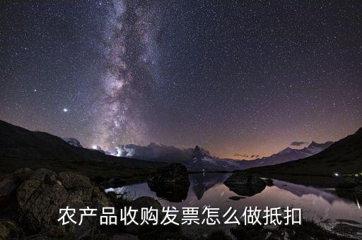 農(nóng)產(chǎn)品收購發(fā)票如何抵稅，購買農(nóng)副產(chǎn)品怎樣抵扣進行稅