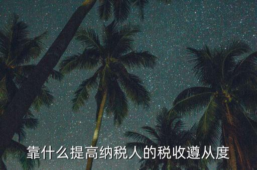 如何提高納稅遵從度，納稅遵從度的提高是靠行政執(zhí)法還是納稅服務(wù)