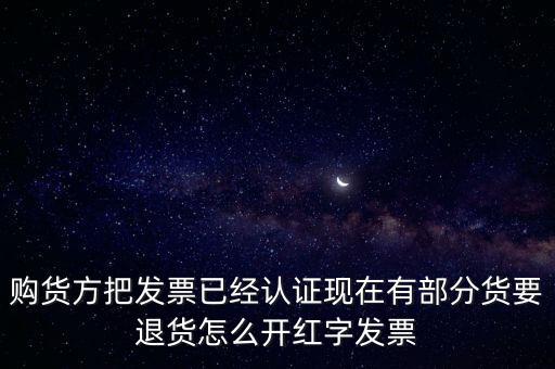 普通發(fā)票退貨如何沖紅，購貨方把發(fā)票已經(jīng)認(rèn)證現(xiàn)在有部分貨要退貨怎么開紅字發(fā)票