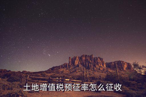 如何預(yù)征土地增值稅，土地增值稅預(yù)征率怎么征收