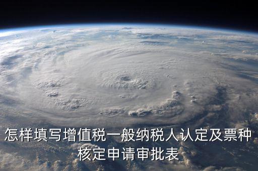 如何核定票種，稅務行政許可申請表票種核定怎么填