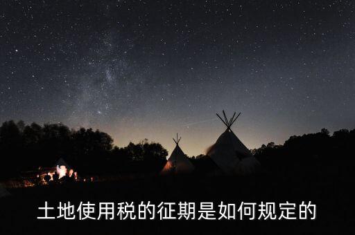 土地使用稅如何征收 時間，土地使用稅的征期是如何規(guī)定的