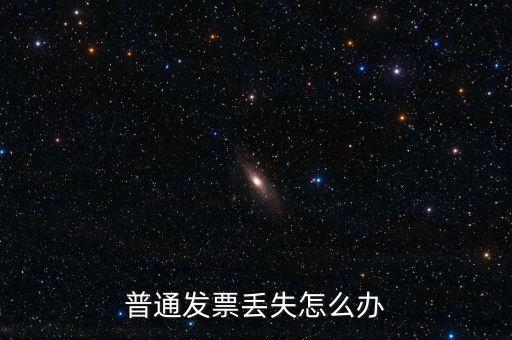普通發(fā)票丟失如何處理，已開普通發(fā)票遺失該如何處理