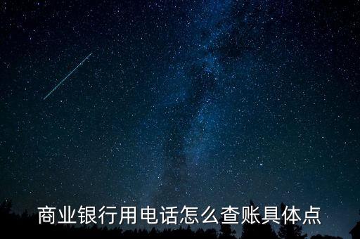 商業(yè)企業(yè)如何查賬，商業(yè)銀行用電話怎么查賬具體點