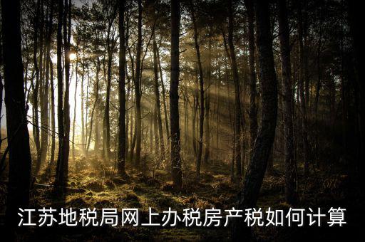 最新江蘇省企業(yè)房產(chǎn)稅如何計(jì)算，江蘇地稅局網(wǎng)上辦稅房產(chǎn)稅如何計(jì)算