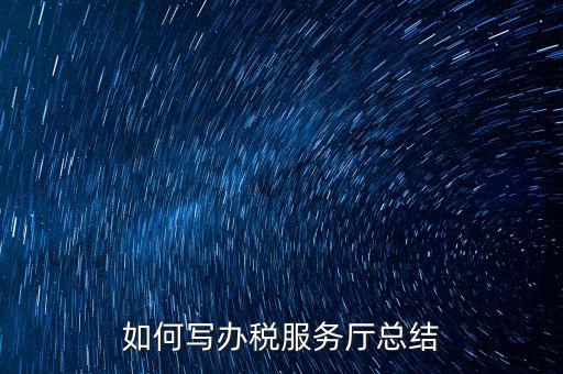 如何在稅務(wù)局工作總結(jié)，站長(zhǎng)有沒有稅務(wù)部門的工作總結(jié)和思路