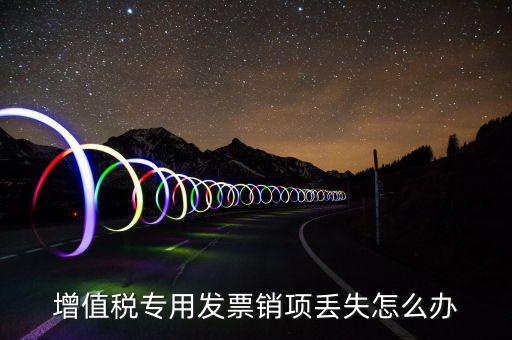 增值稅專用發(fā)票銷(xiāo)項(xiàng)丟失怎么辦