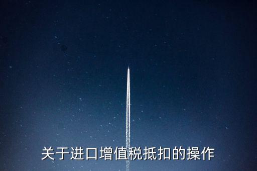 進口增值稅如何抵扣，關于進口增值稅抵扣的操作