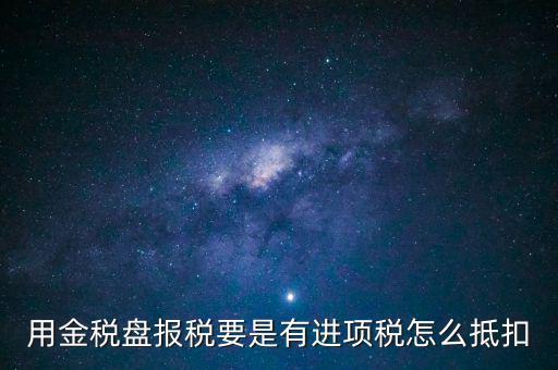 金稅盤抵稅如何申報，金稅盤全額抵扣 怎么申報
