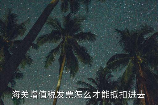 海關(guān)發(fā)票如何抵扣，海關(guān)稅票如何抵扣
