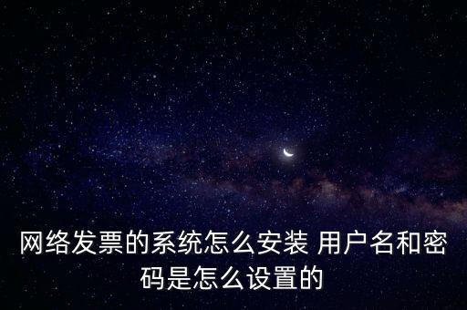如何安裝網(wǎng)絡(luò)發(fā)票，網(wǎng)絡(luò)發(fā)票的系統(tǒng)怎么安裝 用戶名和密碼是怎么設(shè)置的