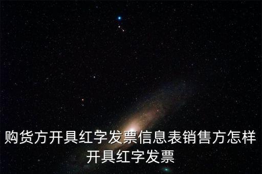 銷方如何開紅字信息表，購貨方開具紅字發(fā)票信息表銷售方怎樣開具紅字發(fā)票