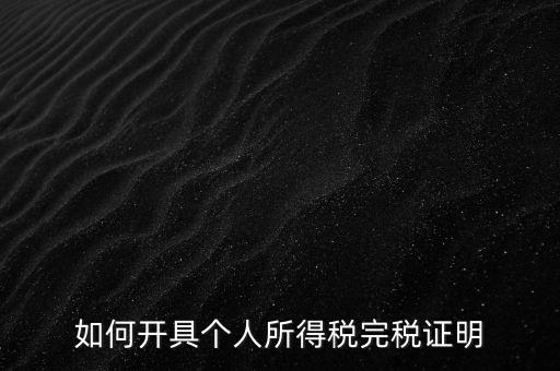 個(gè)人所得稅完稅證明如何開具，個(gè)人所得稅完稅證明怎么開 張江
