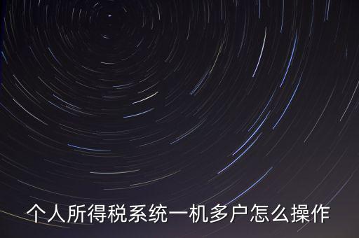 一機多戶如何安裝個稅系統(tǒng)，個人所得稅系統(tǒng)一機多戶怎么操作