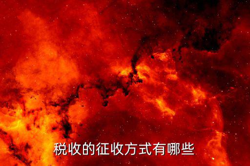 稅收實(shí)際現(xiàn)實(shí)如何征收，我國的稅收的征收方法有幾種