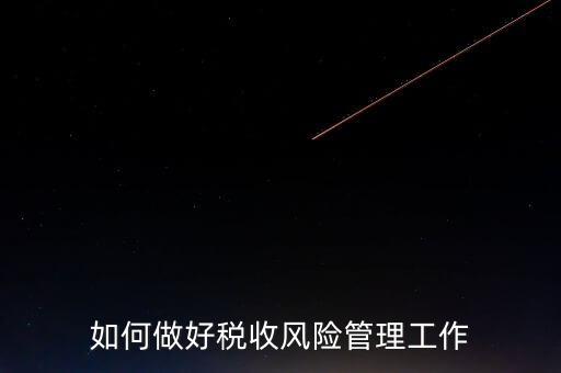 如何做好稅收的風(fēng)險(xiǎn)防控工作，如何做好企業(yè)加計(jì)扣除所得稅的稅收風(fēng)險(xiǎn)防控