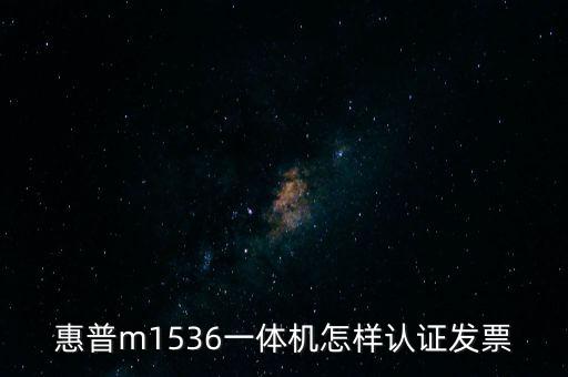 惠普m1536一體機怎樣認(rèn)證發(fā)票