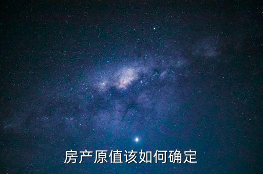 房產(chǎn)出租原值如何確定，房產(chǎn)原值如何計算