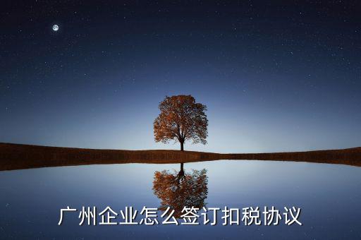 廣州稅庫銀三方協(xié)議如何提交，廣州企業(yè)怎么簽訂扣稅協(xié)議