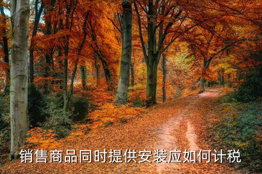 銷售并安裝如何計稅，企業(yè)銷售外購機器設備并負責安裝怎么征稅