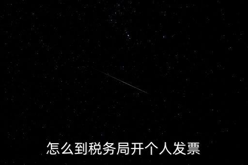 稅務(wù)局個(gè)人稅票如何開(kāi)，個(gè)人怎么去稅務(wù)局開(kāi)票