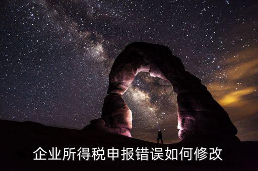 如何更正申報年度企業(yè)所得稅，企業(yè)所得稅申報錯誤如何修改