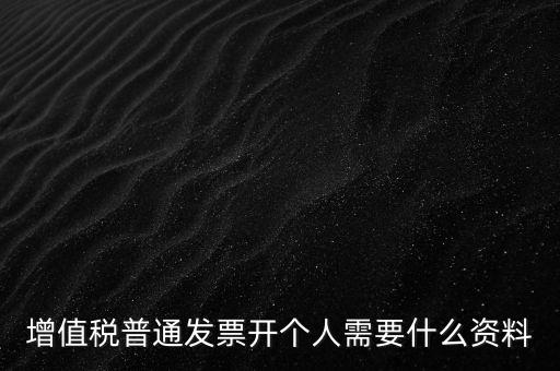 增值稅普票個(gè)人如何開，增值稅普通發(fā)票開個(gè)人需要什么資料