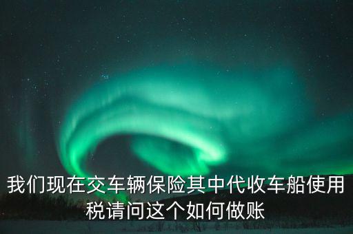 交車險的車船稅如何做賬，繳納交強險時保險公司代收車船稅如何做會計分錄要先計提在管理