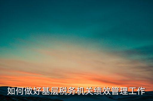 基層稅務(wù)部門如何優(yōu)化營(yíng)商環(huán)境，如何采取有效措施確保3個(gè)3在基層稅務(wù)機(jī)關(guān)落地生根