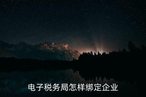 國稅系統(tǒng)如何綁定納稅主體，在電子稅務(wù)局怎么樣綁定企業(yè)