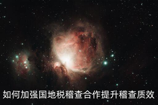 如何深化國地稅合作，如何加強(qiáng)國地稅稽查合作提升稽查質(zhì)效